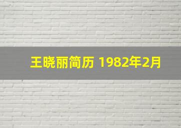 王晓丽简历 1982年2月